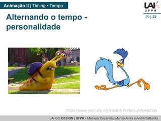 LAI-DI | DESIGN | UFPR • MatheusCezarotto, Marcia Alves e André Battaiola 
Animação II | Timing • Tempo 
29| 22 
Alternando o tempo - personalidade 
https://www.youtube.com/watch?v=b8buWkABZ2w  