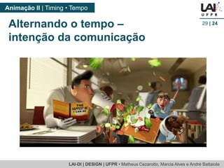 LAI-DI | DESIGN | UFPR • MatheusCezarotto, Marcia Alves e André Battaiola 
Animação II | Timing • Tempo 
29| 24 
Alternando o tempo – intenção da comunicação  