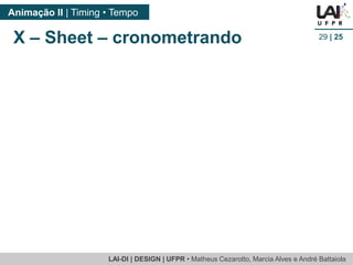 LAI-DI | DESIGN | UFPR • MatheusCezarotto, Marcia Alves e André Battaiola 
Animação II | Timing • Tempo 
29| 25 
X –Sheet –cronometrando  