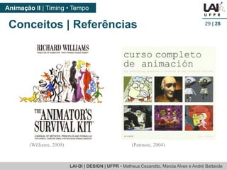 LAI-DI | DESIGN | UFPR • MatheusCezarotto, Marcia Alves e André Battaiola 
Animação II | Timing • Tempo 
29| 28 
(Williams, 2009) 
(Patmore, 2004) 
Conceitos | Referências  