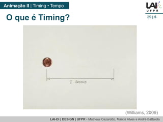 LAI-DI | DESIGN | UFPR • MatheusCezarotto, Marcia Alves e André Battaiola 
Animação II | Timing • Tempo 
29| 5 
O que é Timing? 
(Williams, 2009)  