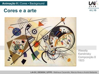 LAI-DI | DESIGN | UFPR • MatheusCezarotto, Marcia Alves e André Battaiola 
Animação II | Cores • Background 
48| 15 
Wassily Kandinsky Composição 8 1923 
Cores e a arte  