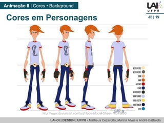 LAI-DI | DESIGN | UFPR • MatheusCezarotto, Marcia Alves e André Battaiola 
Animação II | Cores • Background 
48| 19 
http://www.deviantart.com/art/Hade-Model-Sheet-78519693 
Cores em Personagens  