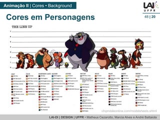 LAI-DI | DESIGN | UFPR • MatheusCezarotto, Marcia Alves e André Battaiola 
Animação II | Cores • Background 
48| 20 
chipndaleonline.com/modelsheets.shtml 
Cores em Personagens  