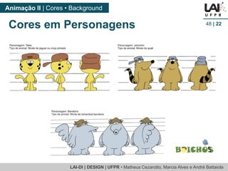 LAI-DI | DESIGN | UFPR • MatheusCezarotto, Marcia Alves e André Battaiola 
Animação II | Cores • Background 
48| 22 
Cores em Personagens  