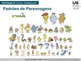 LAI-DI | DESIGN | UFPR • MatheusCezarotto, Marcia Alves e André Battaiola 
Animação II | Cores • Background 
48| 23 
Padrões de Personagens  
