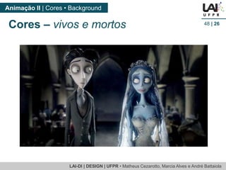LAI-DI | DESIGN | UFPR • MatheusCezarotto, Marcia Alves e André Battaiola 
Animação II | Cores • Background 
48| 26 
Cores –vivos e mortos  