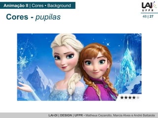 LAI-DI | DESIGN | UFPR • MatheusCezarotto, Marcia Alves e André Battaiola 
Animação II | Cores • Background 
48| 27 
Cores -pupilas  
