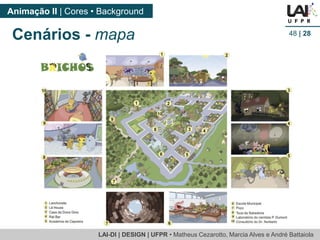 LAI-DI | DESIGN | UFPR • MatheusCezarotto, Marcia Alves e André Battaiola 
Animação II | Cores • Background 
48| 28 
Cenários -mapa  