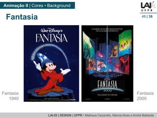 LAI-DI | DESIGN | UFPR • MatheusCezarotto, Marcia Alves e André Battaiola 
Animação II | Cores • Background 
48| 36 
Fantasia 
Fantasia 
1940 
Fantasia 
2000  
