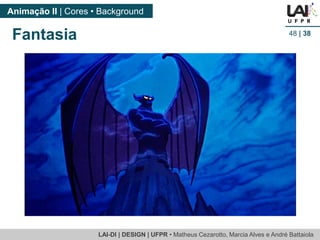 LAI-DI | DESIGN | UFPR • MatheusCezarotto, Marcia Alves e André Battaiola 
Animação II | Cores • Background 
48| 38 
Fantasia  
