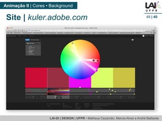 LAI-DI | DESIGN | UFPR • MatheusCezarotto, Marcia Alves e André Battaiola 
Animação II | Cores • Background 
48| 40 
Site | kuler.adobe.com  