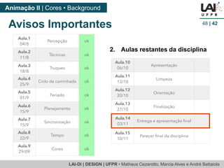 LAI-DI | DESIGN | UFPR • Matheus Cezarotto, Marcia Alves e André Battaiola 
Animação II | Cores • Background 
Avisos Importantes 48 | 42 
2. Aulas restantes da disciplina 
 