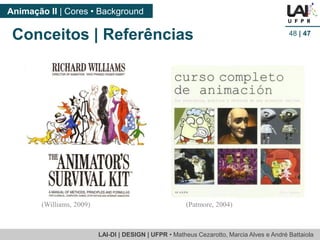 LAI-DI | DESIGN | UFPR • MatheusCezarotto, Marcia Alves e André Battaiola 
Animação II | Cores • Background 
48| 47 
(Williams, 2009) 
(Patmore, 2004) 
Conceitos | Referências  