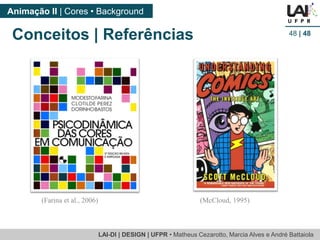 LAI-DI | DESIGN | UFPR • MatheusCezarotto, Marcia Alves e André Battaiola 
Animação II | Cores • Background 
48| 48 
(Farina et al., 2006) 
Conceitos | Referências 
(McCloud, 1995) 