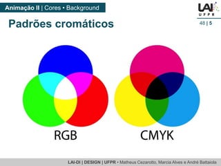 LAI-DI | DESIGN | UFPR • MatheusCezarotto, Marcia Alves e André Battaiola 
Animação II | Cores • Background 
48| 5 
Padrões cromáticos  