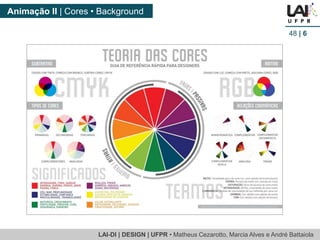 LAI-DI | DESIGN | UFPR • MatheusCezarotto, Marcia Alves e André Battaiola 
Animação II | Cores • Background 
48| 6  