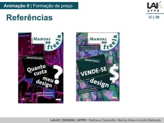 LAI-DI | DESIGN | UFPR • MatheusCezarotto, Marcia Alves e André Battaiola 
Animação II | Formação de preço 
30| 30 
Referências 
