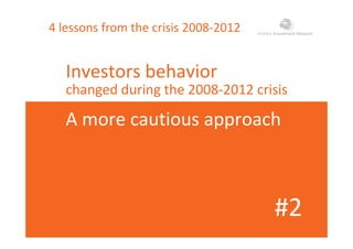 4 lessons from the crisis 2008‐2012
I t b h iInvestors behavior 
changed during the 2008‐2012 crisisg g
A more cautious approachA more cautious approach
#2#2
 
