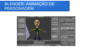 BLENDER: ANIMAÇÃO DE
PERSONAGEM
 