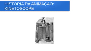 HISTÓRIA DA ANIMAÇÃO:
KINETOSCOPE
 