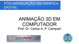 PÓS-GRADUAÇÃO EM GRÁFICA
DIGITAL
ANIMAÇÃO 3D EM
COMPUTADOR
Prof. Dr. Carlos A. P. Campani
 