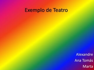 Exemplo de Teatro
Alexandre
Ana Tomás
Marta
 