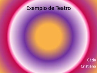 Exemplo de Teatro
Cátia
Cristiana
 