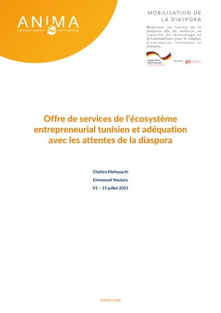 anima.coop
Offre de services de l’écosystème
entrepreneurial tunisien et adéquation
avec les attentes de la diaspora
Chahira Mehouachi
Emmanuel Noutary
V1 – 15 juillet 2021
 