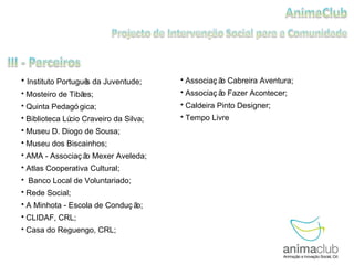 Instituto Português da Juventude; Mosteiro de Tibães; Quinta Pedagógica; Biblioteca Lúcio Craveiro da Silva; Museu D. Diogo de Sousa; Museu dos Biscainhos; AMA - Associação Mexer Aveleda; Atlas Cooperativa Cultural; Banco Local de Voluntariado; Rede Social;  A Minhota - Escola de Condução; CLIDAF, CRL; Casa do Reguengo, CRL; Associação Cabreira Aventura; Associação Fazer Acontecer; Caldeira Pinto Designer; Tempo Livre 