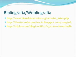 Bibliografia/Webliografia http://www.bienaldecerveira.org/cerveira_artes.php http://libertacaodaconsciencia.blogspot.com/2009/08/o-movimento-artistico.html http://triplov.com/blog/2008/02/23/curso-de-surrealismo-com-claudio-willer/ 