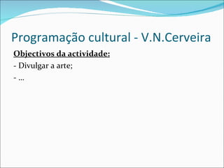 Programação cultural - V.N.Cerveira Objectivos da actividade: - Divulgar a arte; - … 