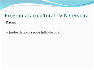 Programação cultural - V.N.Cerveira Datas: 15 Junho de 2010 à 15 de Julho de 2010 