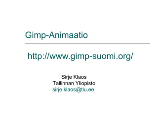 Gimp-Animaatio   http://www.gimp-suomi.org /   Sirje Klaos Tallinnan Yliopisto [email_address]   