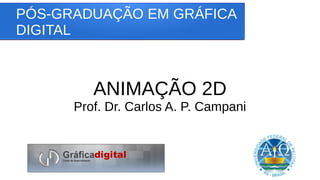 PÓS-GRADUAÇÃO EM GRÁFICA
DIGITAL
ANIMAÇÃO 2D
Prof. Dr. Carlos A. P. Campani
 