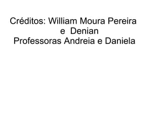 Créditos: William Moura Pereira  e  Denian  Professoras Andreia e Daniela  