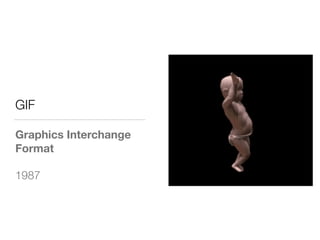 GIF
Graphics Interchange
Format
1987
 