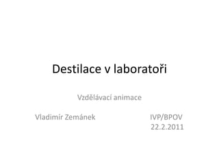 Destilace v laboratoři Vzdělávacíanimace VladimírZemánek				   IVP/BPOV 22.2.2011 