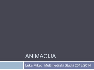 ANIMACIJA
Luka Mikec, Multimedijski Sustavi
2013/2014
 