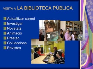 VISITA A  LA BIBLIOTECA PÚBLICA Actualitzar carnet Investigar Novetats Animació Préstec Col.leccions Revistes 