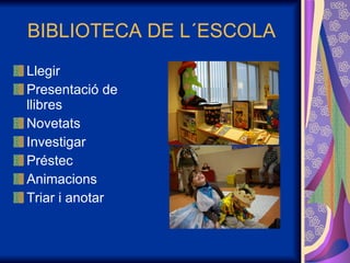 BIBLIOTECA DE L´ESCOLA Llegir Presentació de llibres Novetats Investigar Préstec Animacions Triar i anotar  