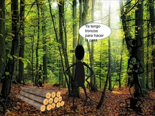 Ya tengo
troncos
para hacer
la casa
 