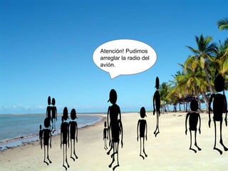 Atención! Pudimos
arreglar la radio del
avión.
 