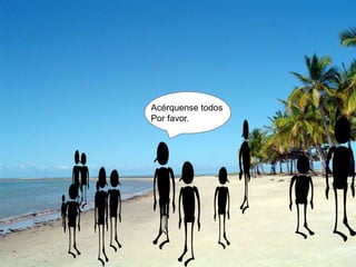 Acérquense todos
Por favor.
 