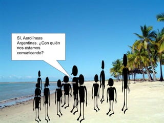 Sí, Aerolíneas
Argentinas. ¿Con quién
nos estamos
comunicando?
 