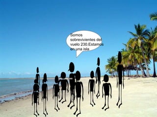Somos
sobrevivientes del
vuelo 230.Estamos
en una isla
 