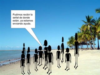 Pudimos recibir la
señal de donde
están, ya estamos
enviando ayuda.
 