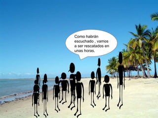 Como habrán
escuchado , vamos
a ser rescatados en
unas horas.
 