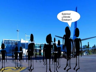 Sobrino!
¿Dónde
Estaban?
 