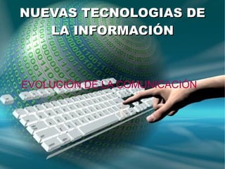 NUEVAS TECNOLOGIAS DE
   LA INFORMACIÓN



EVOLUCIÓN DE LA COMUNICACIÓN
 